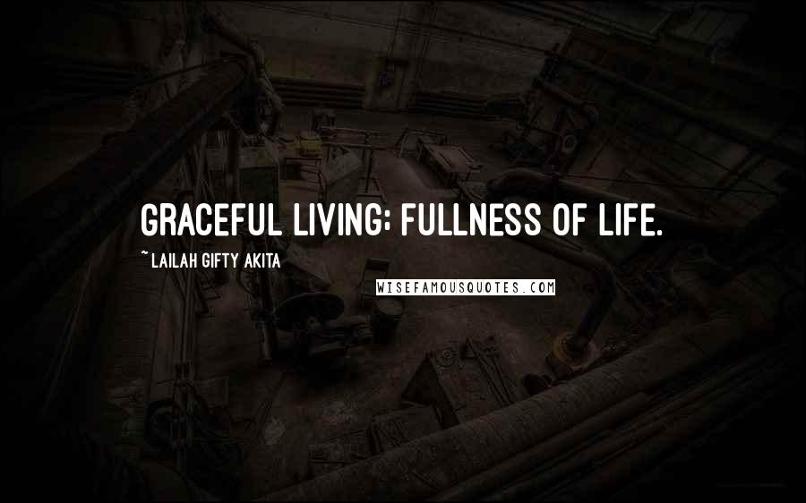 Lailah Gifty Akita Quotes: Graceful living; fullness of life.