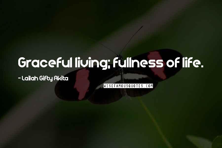 Lailah Gifty Akita Quotes: Graceful living; fullness of life.