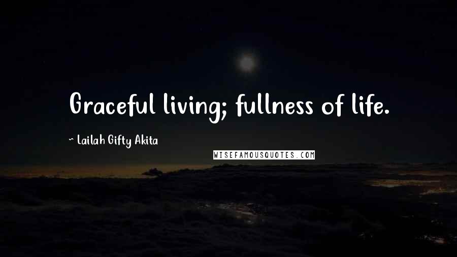 Lailah Gifty Akita Quotes: Graceful living; fullness of life.