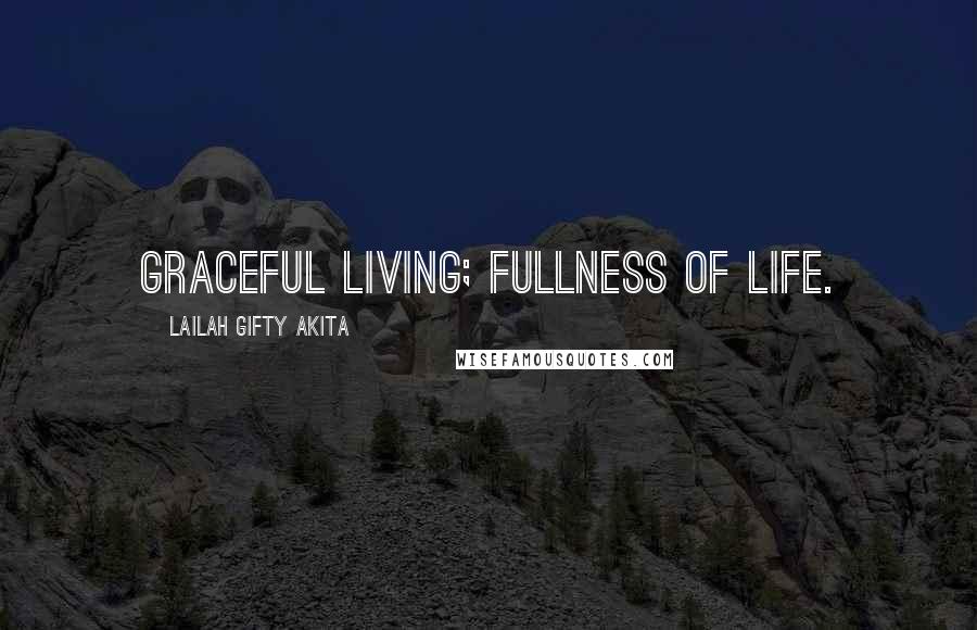 Lailah Gifty Akita Quotes: Graceful living; fullness of life.