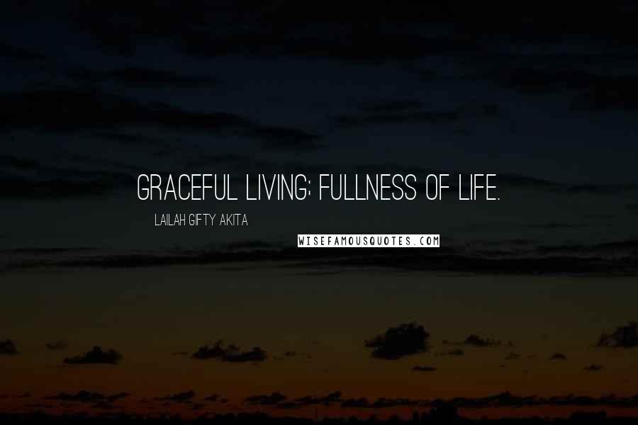 Lailah Gifty Akita Quotes: Graceful living; fullness of life.