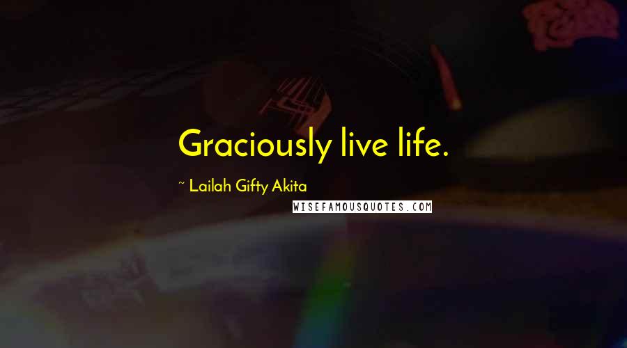 Lailah Gifty Akita Quotes: Graciously live life.