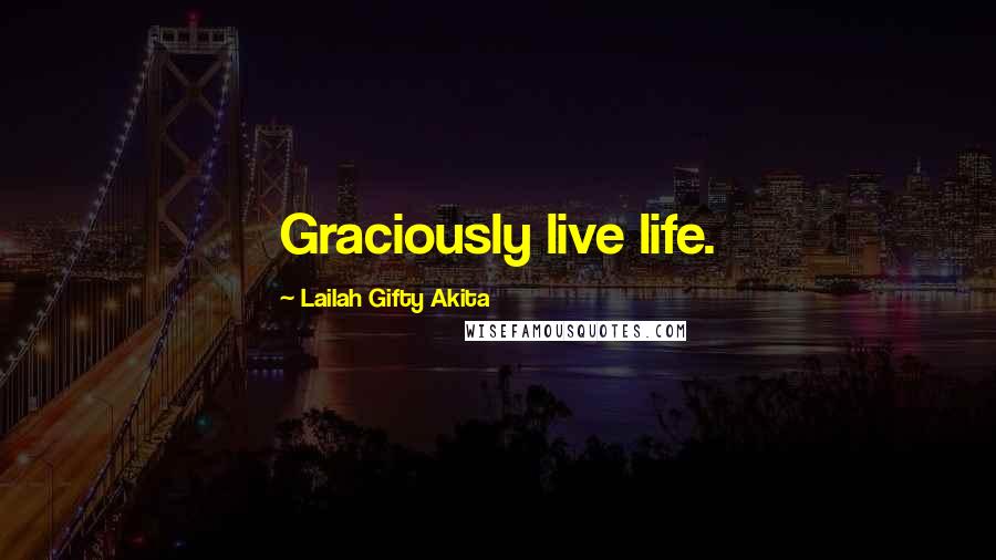 Lailah Gifty Akita Quotes: Graciously live life.