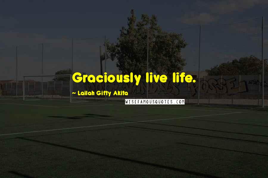 Lailah Gifty Akita Quotes: Graciously live life.