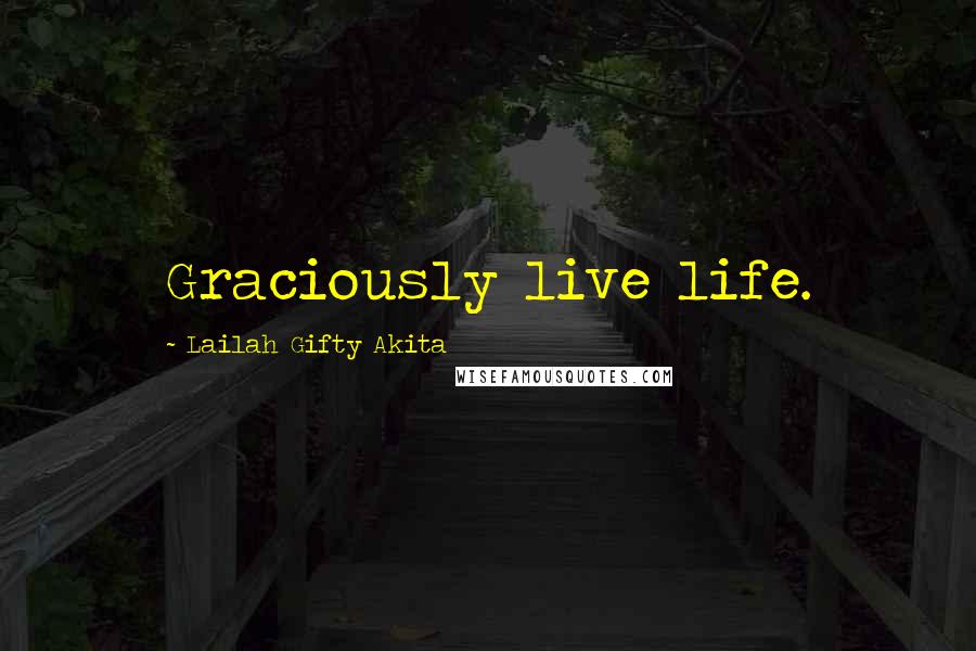 Lailah Gifty Akita Quotes: Graciously live life.