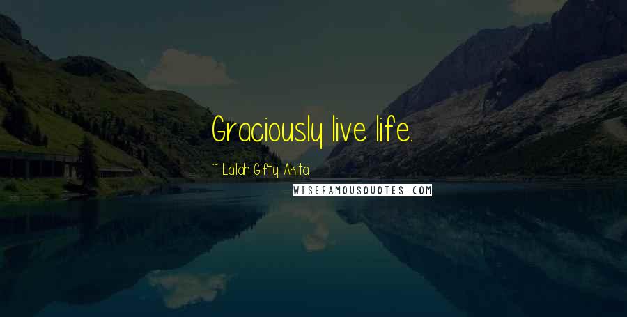 Lailah Gifty Akita Quotes: Graciously live life.