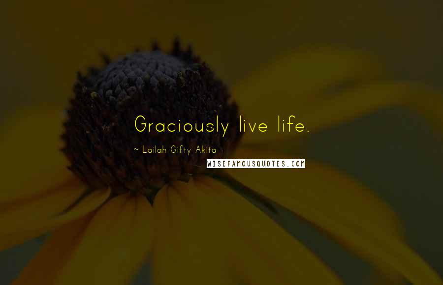 Lailah Gifty Akita Quotes: Graciously live life.