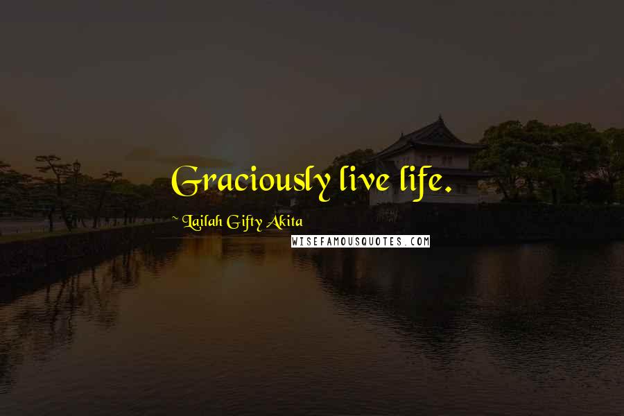 Lailah Gifty Akita Quotes: Graciously live life.