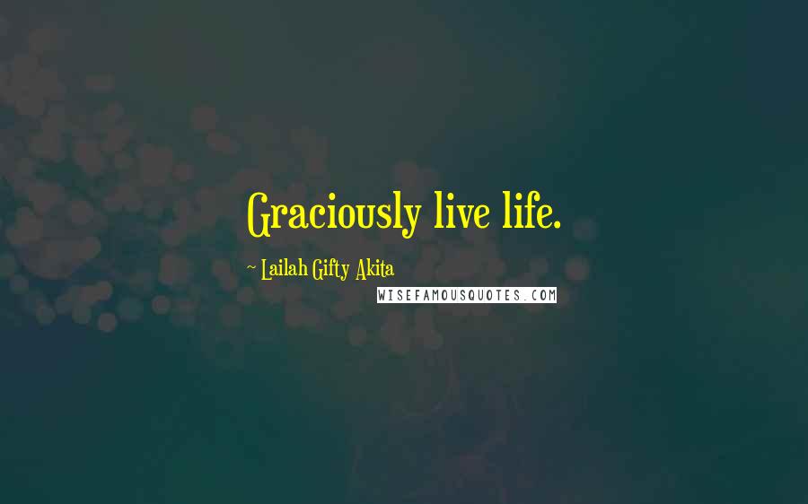 Lailah Gifty Akita Quotes: Graciously live life.