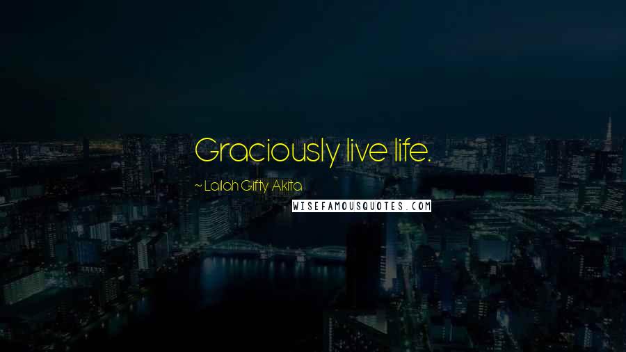 Lailah Gifty Akita Quotes: Graciously live life.