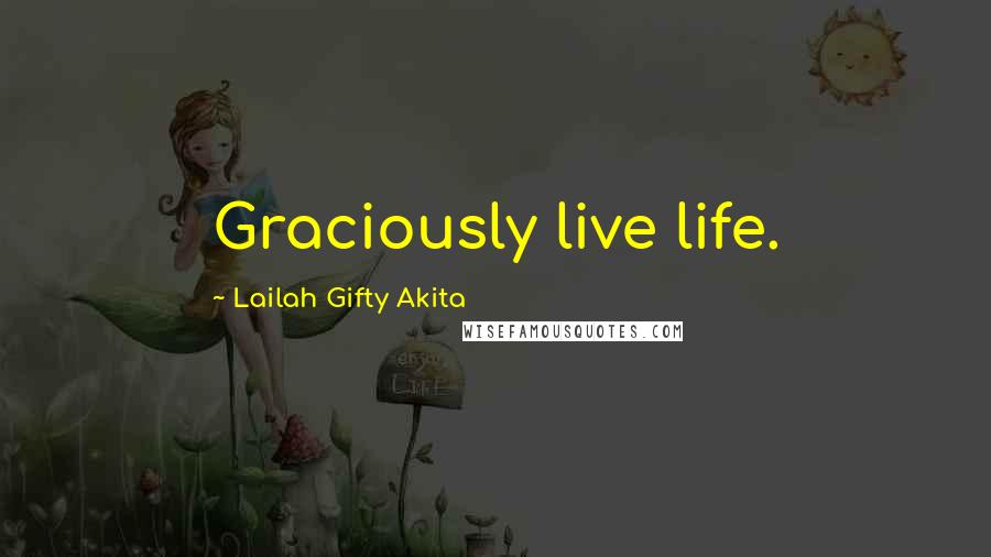 Lailah Gifty Akita Quotes: Graciously live life.