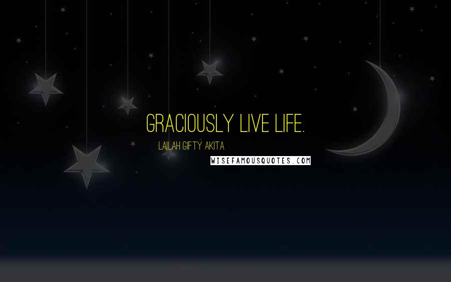 Lailah Gifty Akita Quotes: Graciously live life.