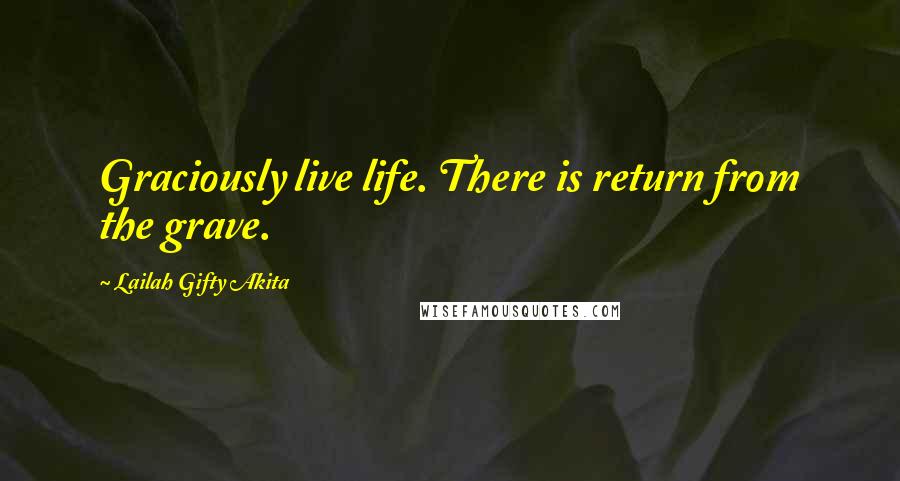 Lailah Gifty Akita Quotes: Graciously live life. There is return from the grave.