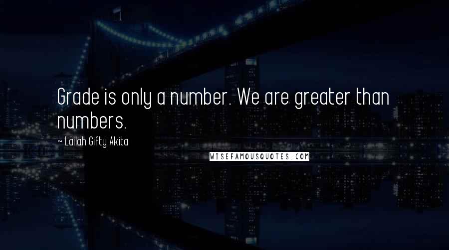 Lailah Gifty Akita Quotes: Grade is only a number. We are greater than numbers.