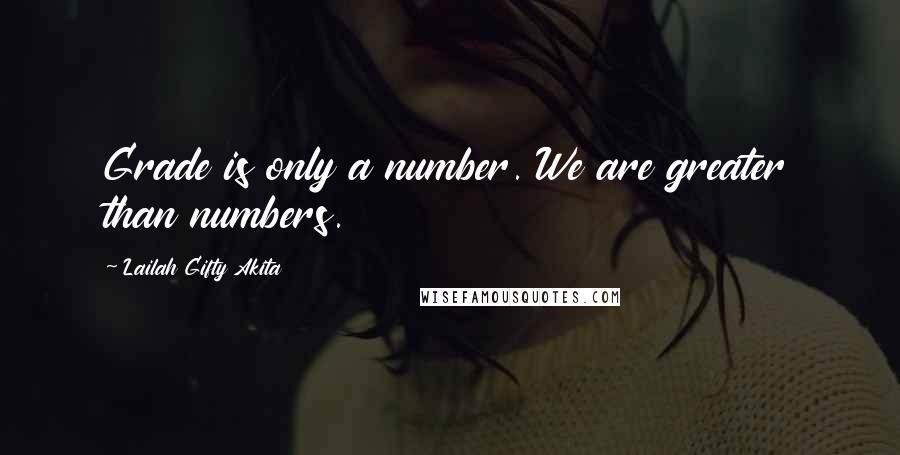 Lailah Gifty Akita Quotes: Grade is only a number. We are greater than numbers.