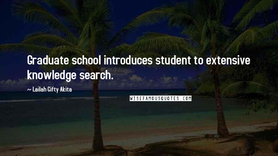 Lailah Gifty Akita Quotes: Graduate school introduces student to extensive knowledge search.