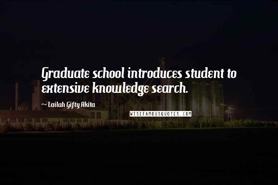 Lailah Gifty Akita Quotes: Graduate school introduces student to extensive knowledge search.