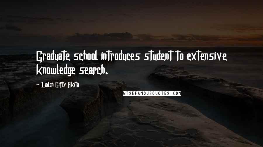 Lailah Gifty Akita Quotes: Graduate school introduces student to extensive knowledge search.