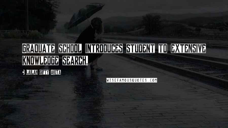 Lailah Gifty Akita Quotes: Graduate school introduces student to extensive knowledge search.