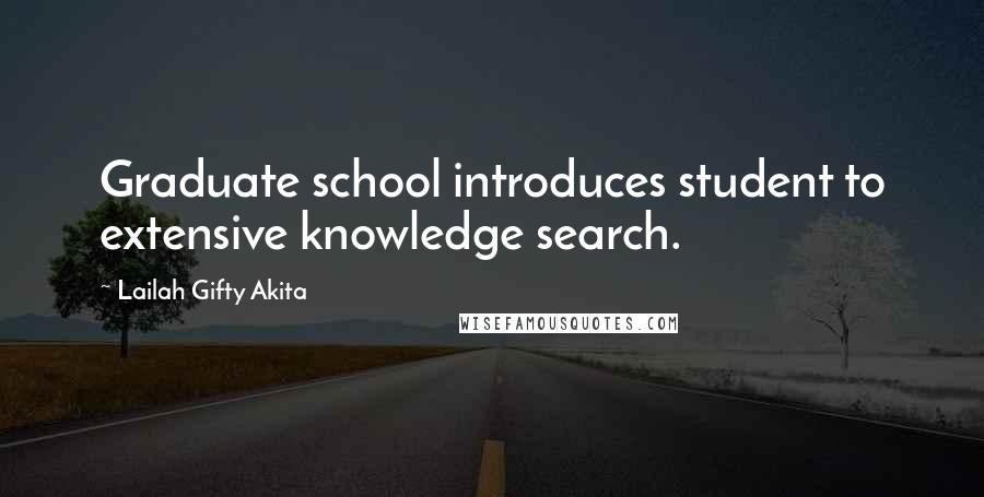 Lailah Gifty Akita Quotes: Graduate school introduces student to extensive knowledge search.