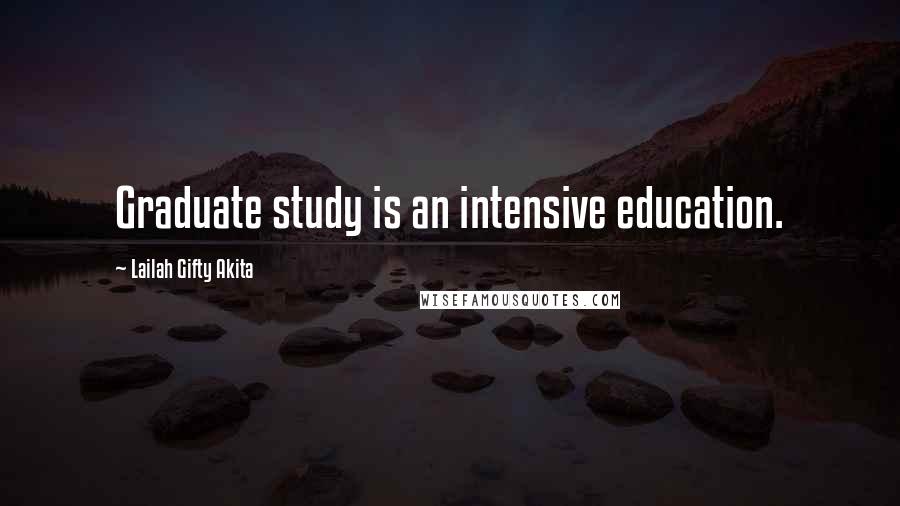 Lailah Gifty Akita Quotes: Graduate study is an intensive education.