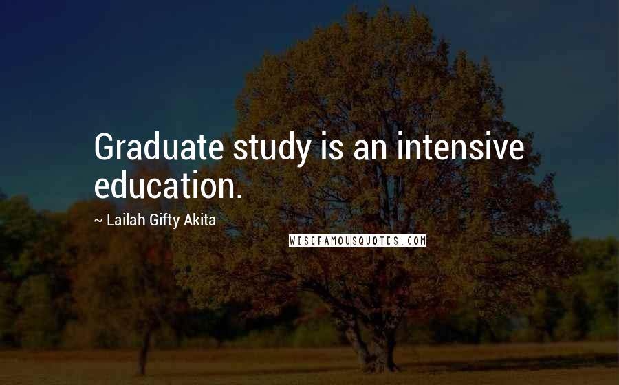 Lailah Gifty Akita Quotes: Graduate study is an intensive education.