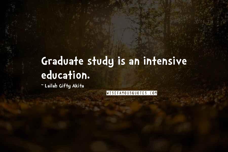 Lailah Gifty Akita Quotes: Graduate study is an intensive education.