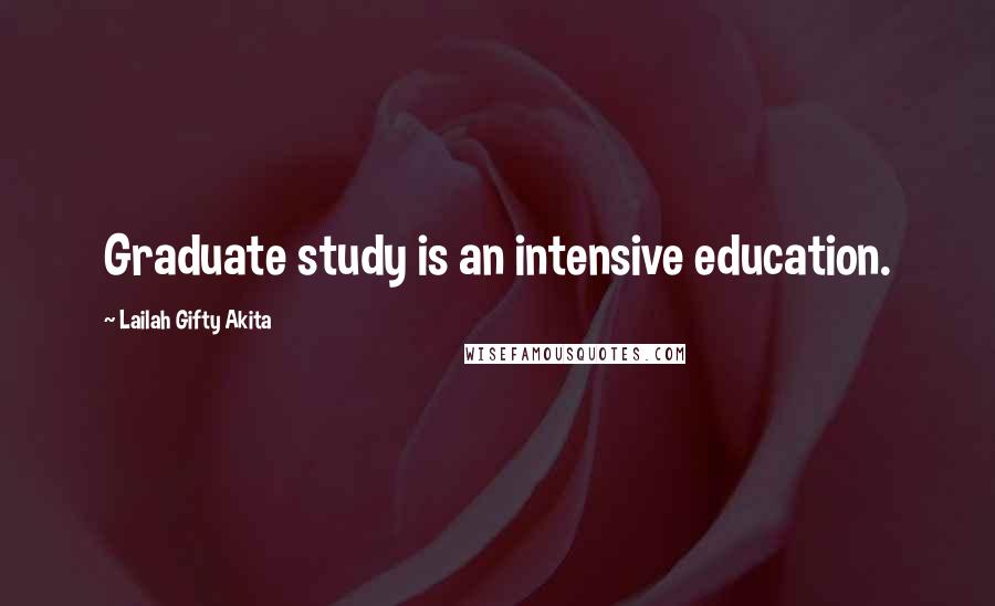 Lailah Gifty Akita Quotes: Graduate study is an intensive education.