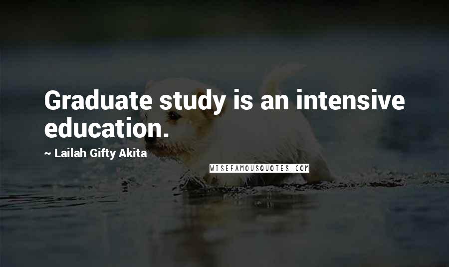 Lailah Gifty Akita Quotes: Graduate study is an intensive education.