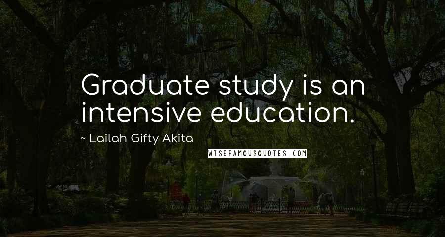 Lailah Gifty Akita Quotes: Graduate study is an intensive education.