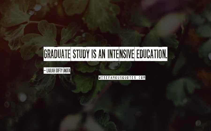 Lailah Gifty Akita Quotes: Graduate study is an intensive education.