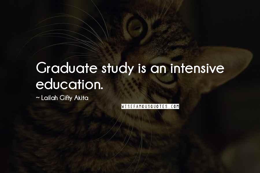 Lailah Gifty Akita Quotes: Graduate study is an intensive education.