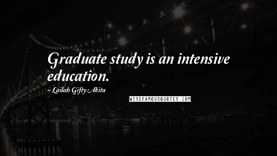 Lailah Gifty Akita Quotes: Graduate study is an intensive education.