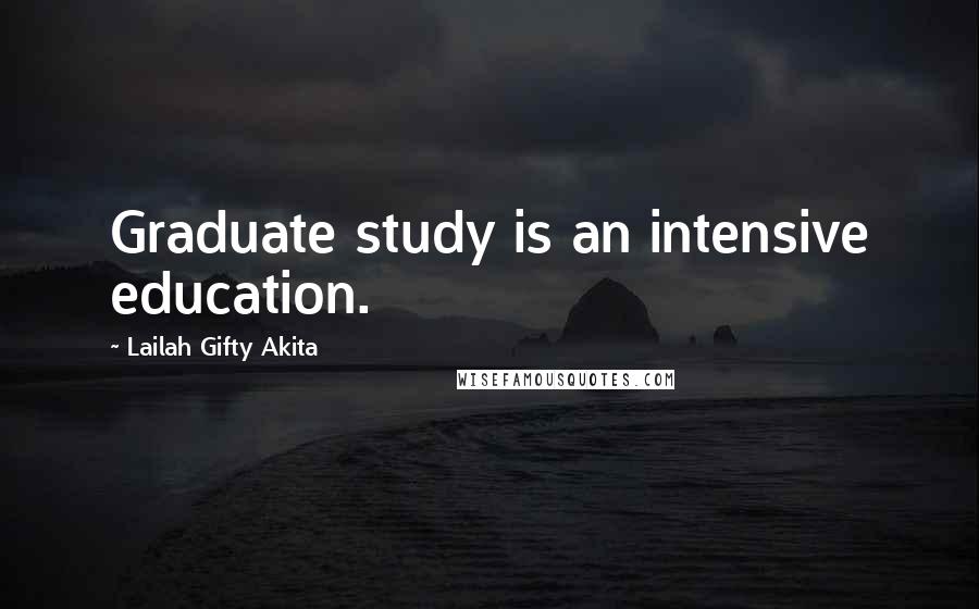 Lailah Gifty Akita Quotes: Graduate study is an intensive education.