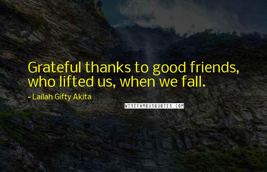 Lailah Gifty Akita Quotes: Grateful thanks to good friends, who lifted us, when we fall.