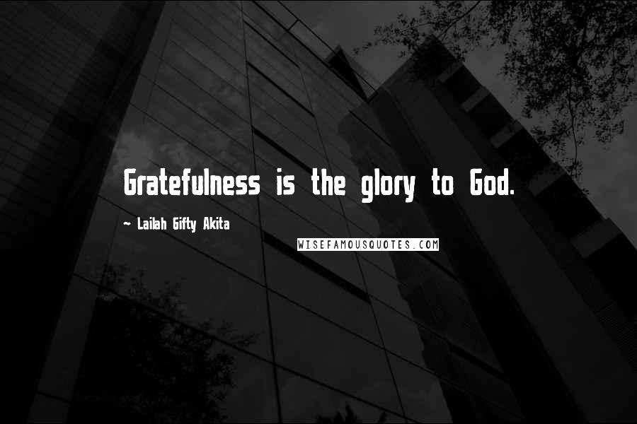 Lailah Gifty Akita Quotes: Gratefulness is the glory to God.