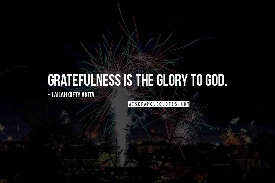 Lailah Gifty Akita Quotes: Gratefulness is the glory to God.