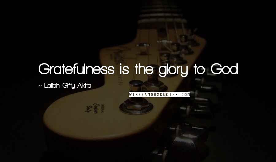 Lailah Gifty Akita Quotes: Gratefulness is the glory to God.