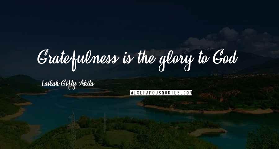 Lailah Gifty Akita Quotes: Gratefulness is the glory to God.