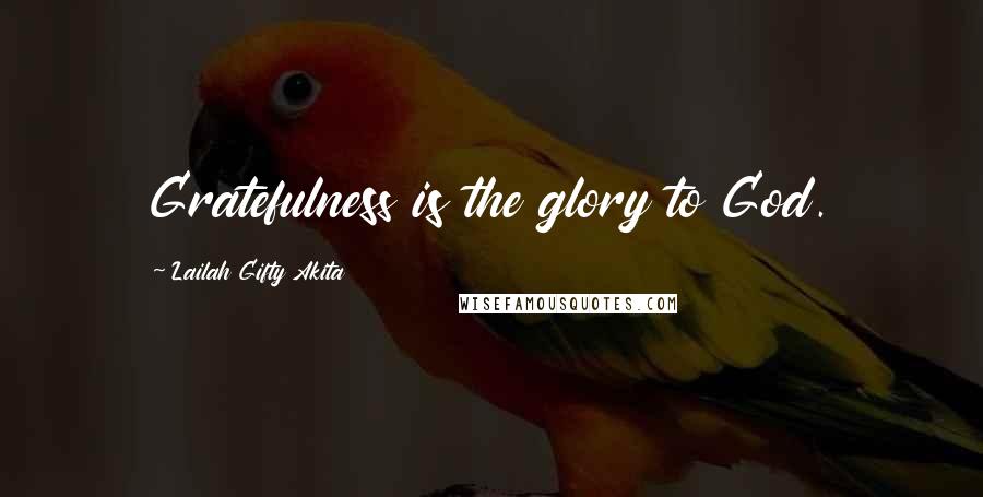 Lailah Gifty Akita Quotes: Gratefulness is the glory to God.