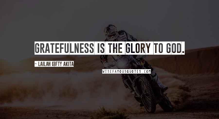 Lailah Gifty Akita Quotes: Gratefulness is the glory to God.