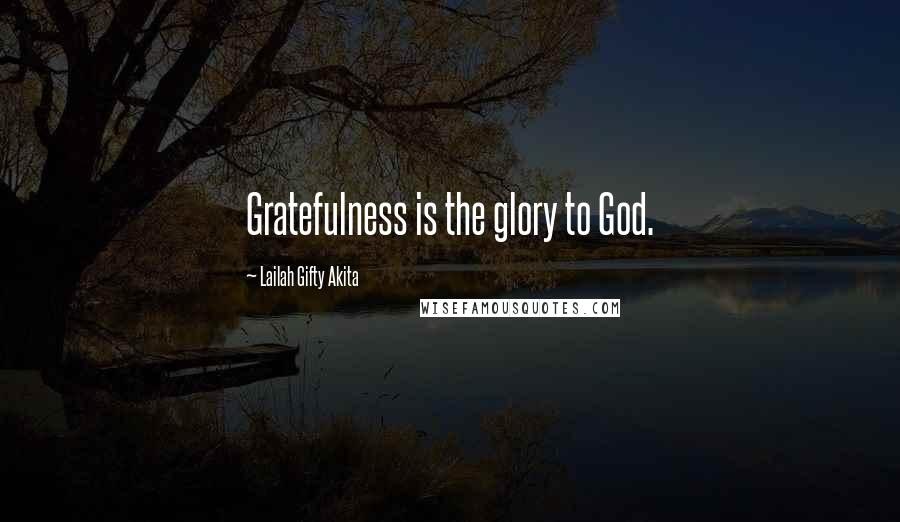 Lailah Gifty Akita Quotes: Gratefulness is the glory to God.