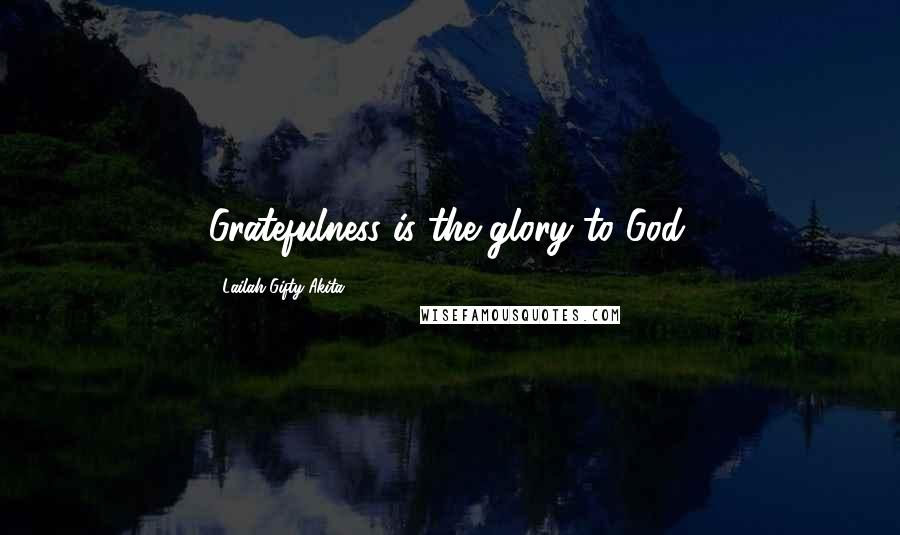 Lailah Gifty Akita Quotes: Gratefulness is the glory to God.