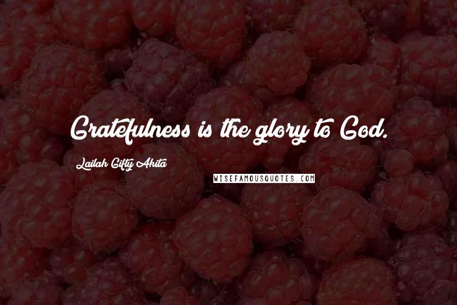 Lailah Gifty Akita Quotes: Gratefulness is the glory to God.