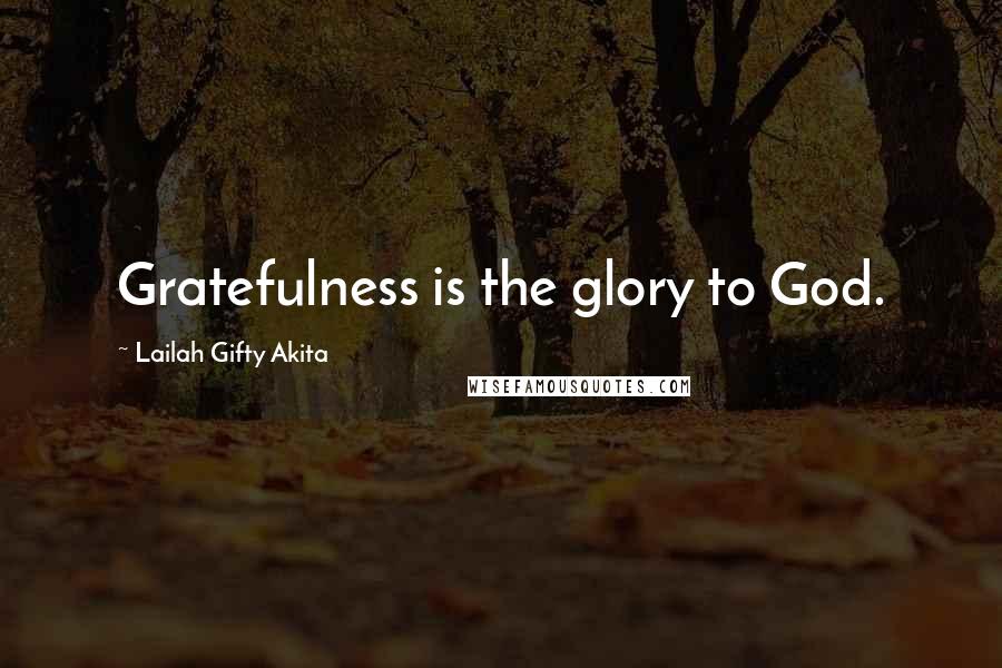 Lailah Gifty Akita Quotes: Gratefulness is the glory to God.