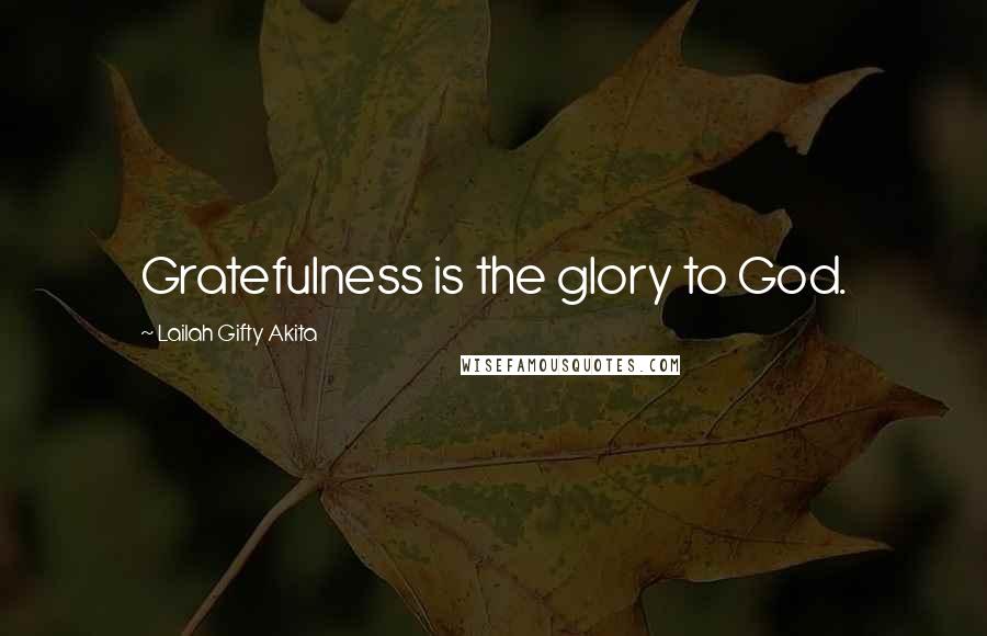 Lailah Gifty Akita Quotes: Gratefulness is the glory to God.