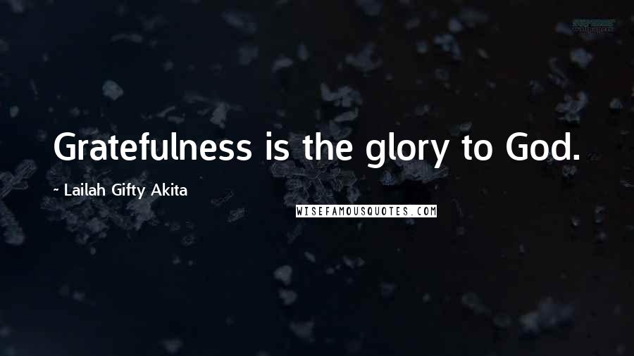 Lailah Gifty Akita Quotes: Gratefulness is the glory to God.