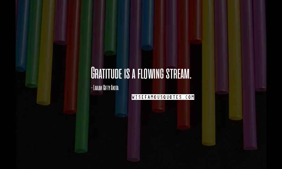 Lailah Gifty Akita Quotes: Gratitude is a flowing stream.