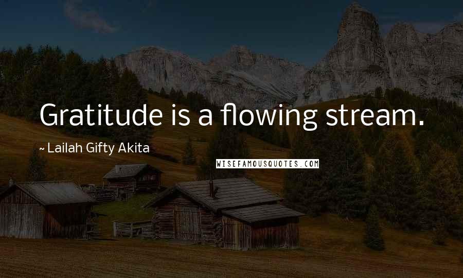 Lailah Gifty Akita Quotes: Gratitude is a flowing stream.