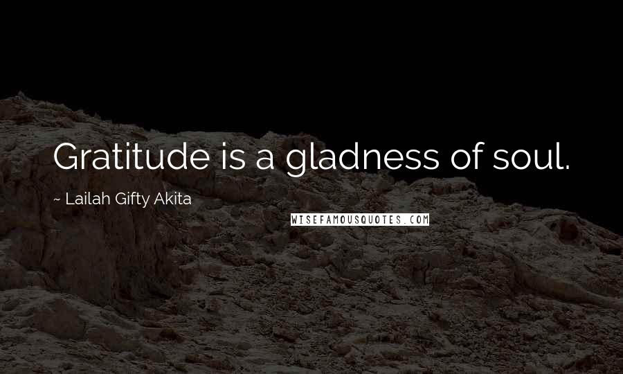 Lailah Gifty Akita Quotes: Gratitude is a gladness of soul.